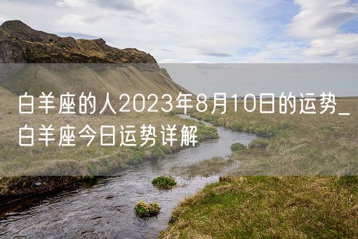 白羊座的人2023年8月10日的运势_白羊座今日运势详解(图1)