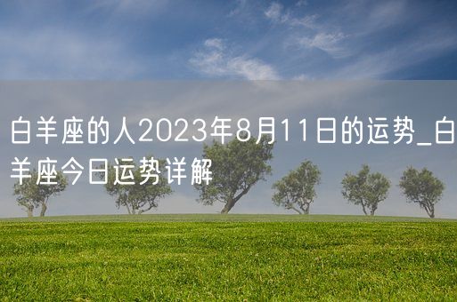 白羊座的人2023年8月11日的运势_白羊座今日运势详解(图1)