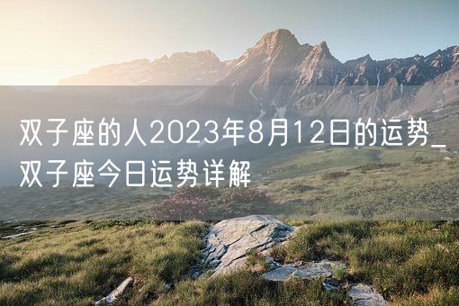 双子座的人2023年8月12日的运势_双子座今日运势详解(图1)