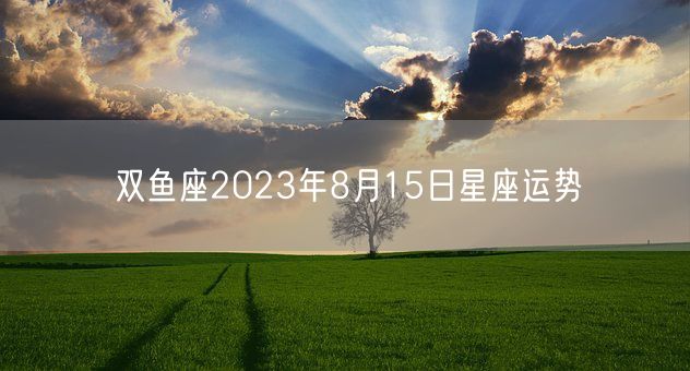 双鱼座2023年8月15日星座运势(图1)