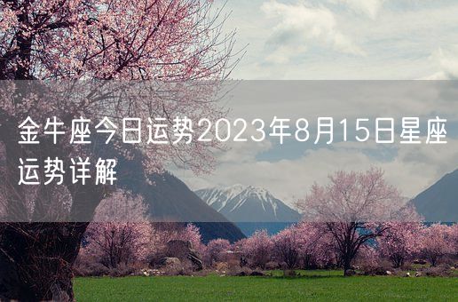 金牛座今日运势2023年8月15日星座运势详解(图1)