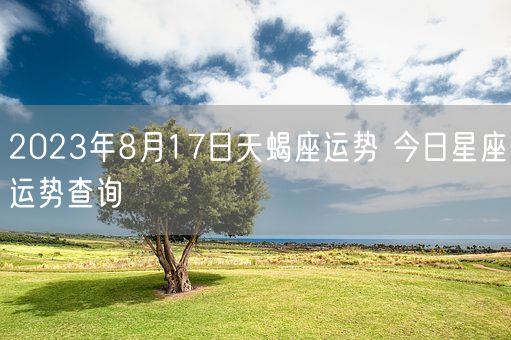 2023年8月17日天蝎座运势 今日星座运势查询(图1)