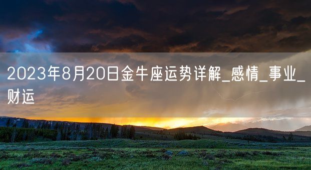 2023年8月20日金牛座运势详解_感情_事业_财运(图1)