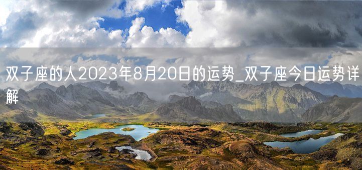 双子座的人2023年8月20日的运势_双子座今日运势详解(图1)