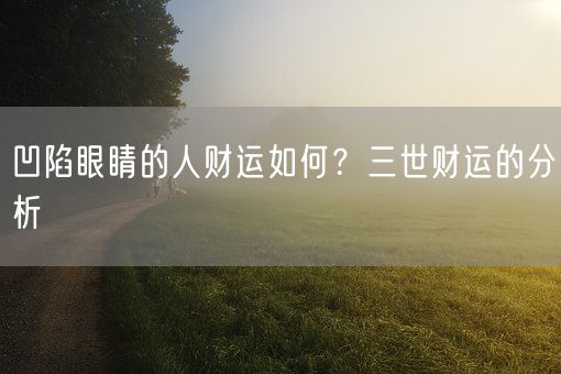 凹陷眼睛的人财运如何？三世财运的分析(图1)