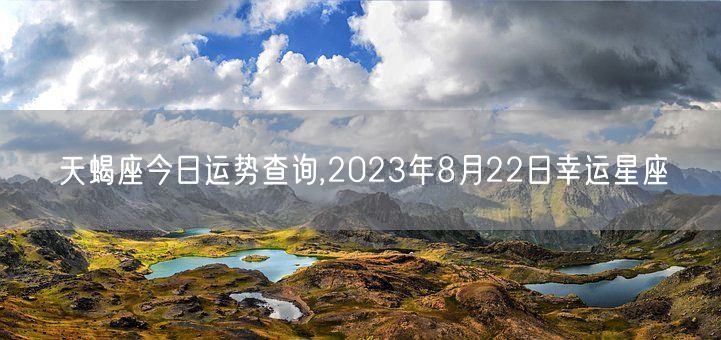 天蝎座今日运势查询,2023年8月22日幸运星座(图1)