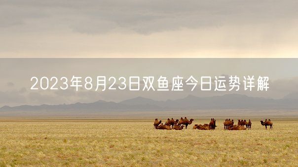 2023年8月23日双鱼座今日运势详解(图1)