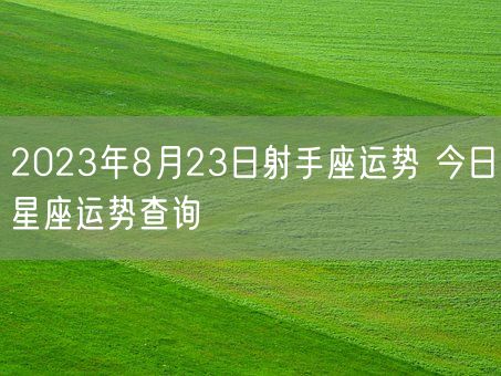 2023年8月23日射手座运势 今日星座运势查询(图1)