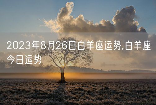 2023年8月26日白羊座运势,白羊座今日运势(图1)