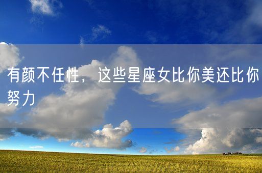 有颜不任性，这些星座女比你美还比你努力(图1)