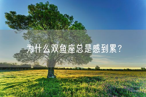 为什么双鱼座总是感到累？(图1)