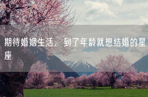 期待婚姻生活，到了年龄就想结婚的星座(图1)