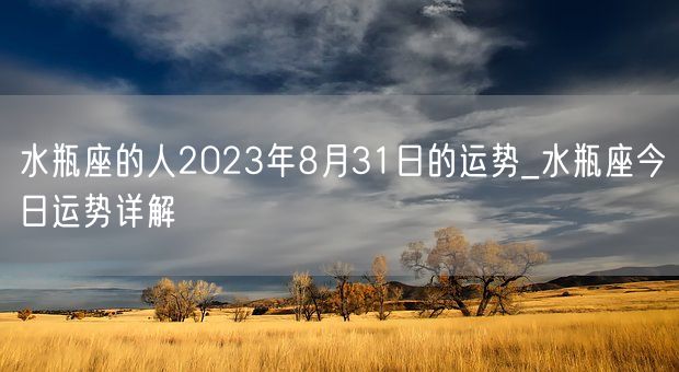 水瓶座的人2023年8月31日的运势_水瓶座今日运势详解(图1)