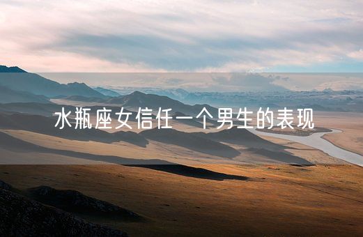 水瓶座女信任一个男生的表现(图1)