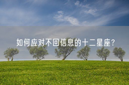 如何应对不回信息的十二星座？(图1)