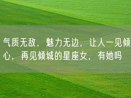 气质无敌，魅力无边，让人一见倾心，再见倾城的星座女，有她吗(图1)