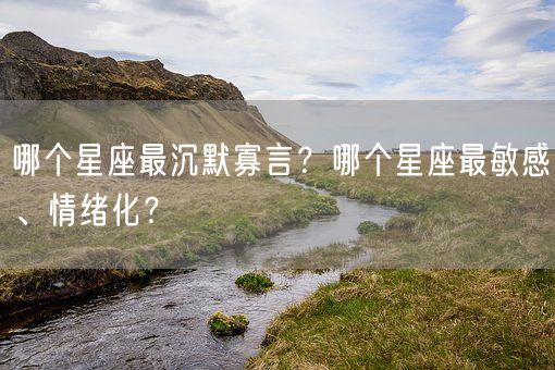 哪个星座最沉默寡言？哪个星座最敏感、情绪化？(图1)