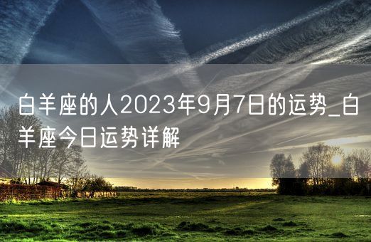 白羊座的人2023年9月7日的运势_白羊座今日运势详解(图1)