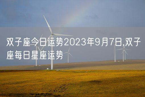 双子座今日运势2023年9月7日,双子座每日星座运势(图1)