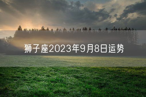 狮子座2023年9月8日运势(图1)