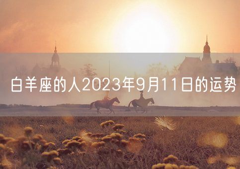 白羊座的人2023年9月11日的运势(图1)