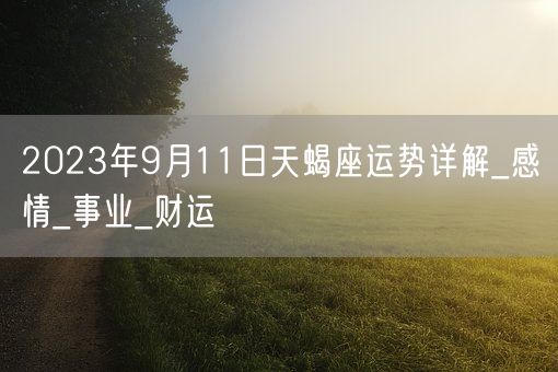 2023年9月11日天蝎座运势详解_感情_事业_财运(图1)