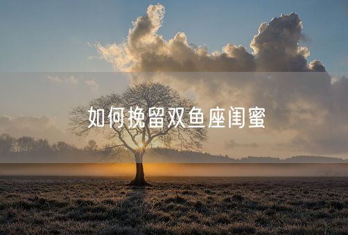 如何挽留双鱼座闺蜜(图1)