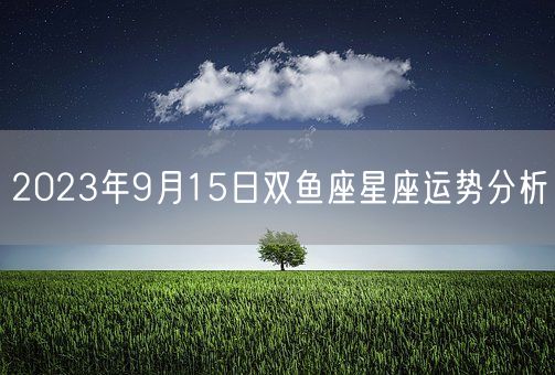 2023年9月15日双鱼座星座运势分析(图1)