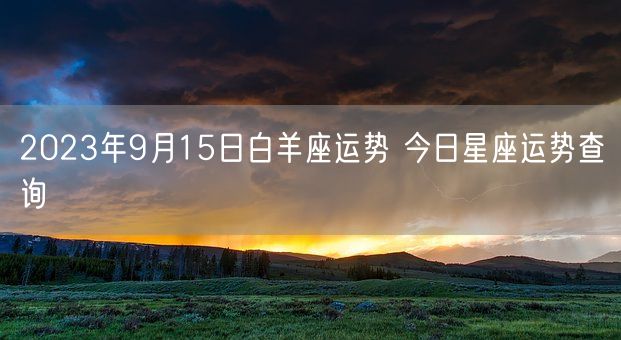 2023年9月15日白羊座运势 今日星座运势查询(图1)