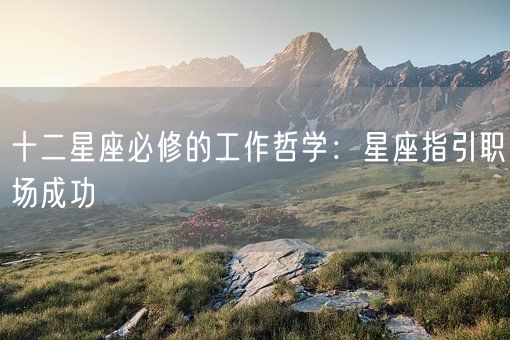 十二星座必修的工作哲学：星座指引职场成功(图1)