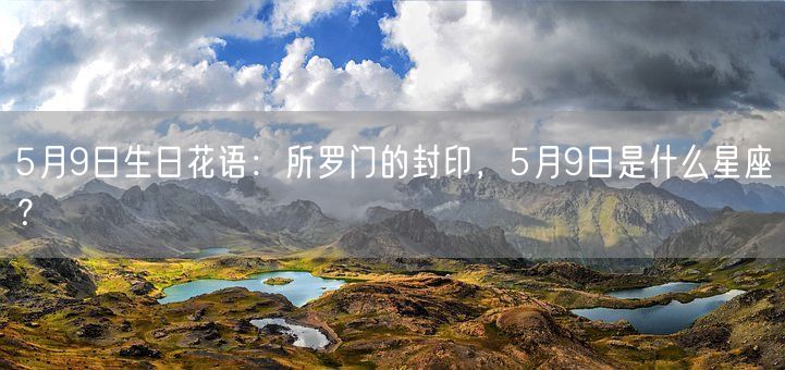 5月9日生日花语：所罗门的封印，5月9日是什么星座？(图1)