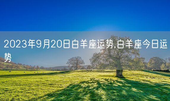 2023年9月20日白羊座运势,白羊座今日运势(图1)