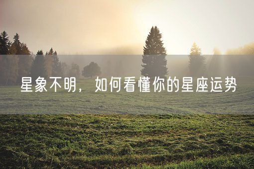 星象不明，如何看懂你的星座运势(图1)
