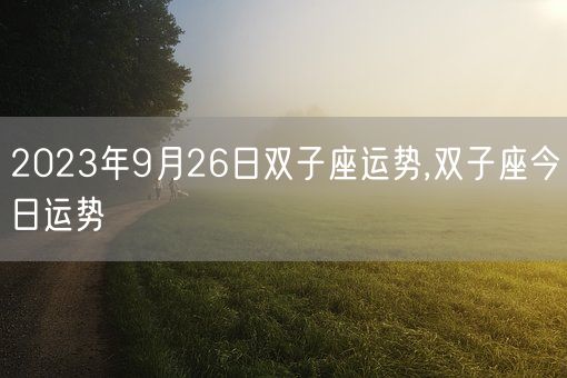 2023年9月26日双子座运势,双子座今日运势(图1)