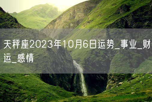 天秤座2023年10月6日运势_事业_财运_感情(图1)