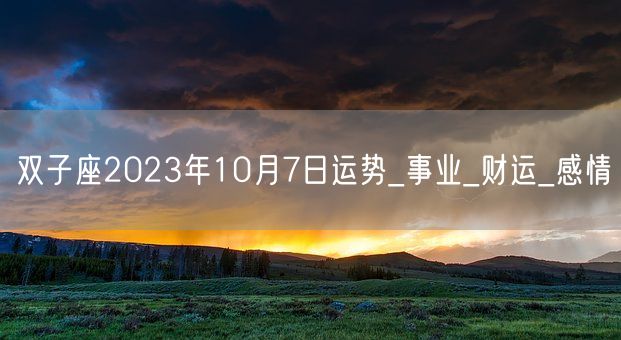 双子座2023年10月7日运势_事业_财运_感情(图1)