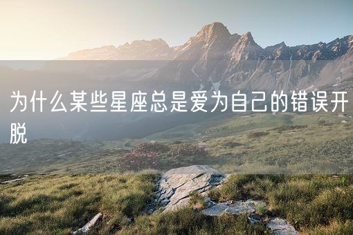 为什么某些星座总是爱为自己的错误开脱(图1)