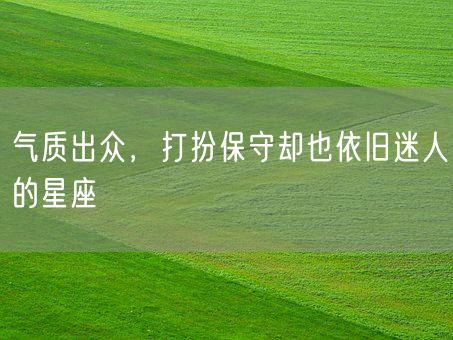 气质出众，打扮保守却也依旧迷人的星座(图1)