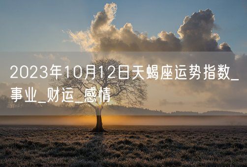 2023年10月12日天蝎座运势指数_事业_财运_感情(图1)