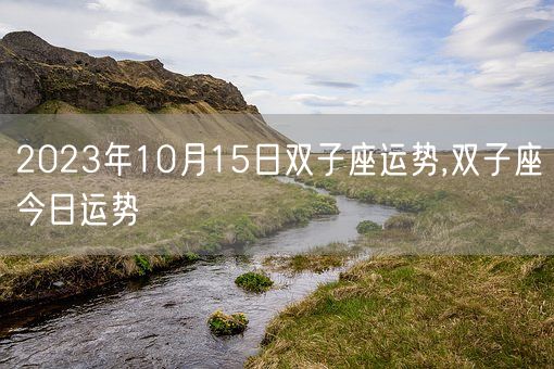 2023年10月15日双子座运势,双子座今日运势(图1)