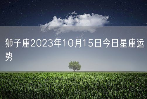 狮子座2023年10月15日今日星座运势(图1)