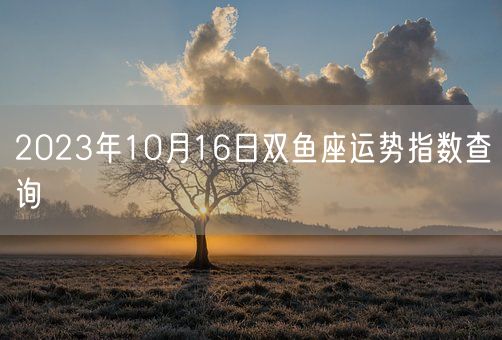 2023年10月16日双鱼座运势指数查询(图1)