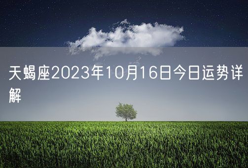 天蝎座2023年10月16日今日运势详解(图1)