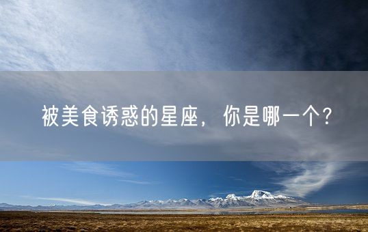 被美食诱惑的星座，你是哪一个？(图1)