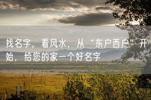 找名字，看风水，从“东户西户”开始，给您的家一个好名字(图1)