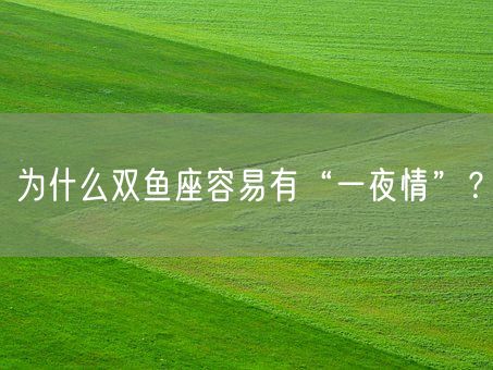 为什么双鱼座容易有“一夜情”？(图1)