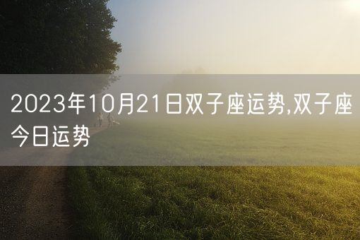 2023年10月21日双子座运势,双子座今日运势(图1)