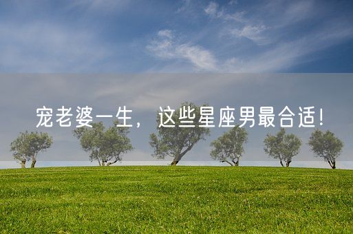 宠老婆一生，这些星座男最合适！(图1)