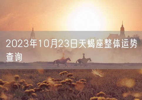 2023年10月23日天蝎座整体运势查询(图1)