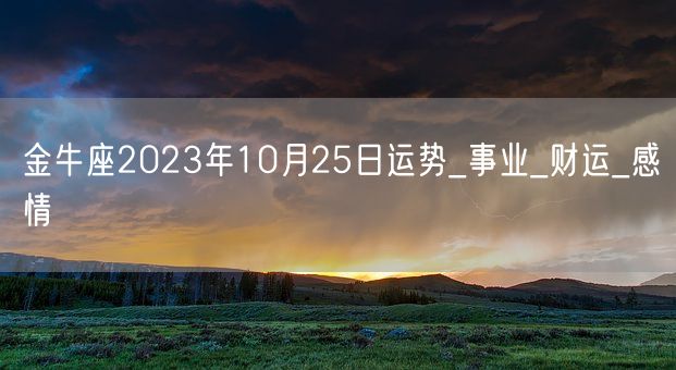 金牛座2023年10月25日运势_事业_财运_感情(图1)